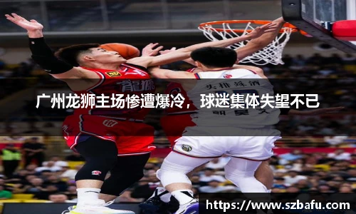 广州龙狮主场惨遭爆冷，球迷集体失望不已