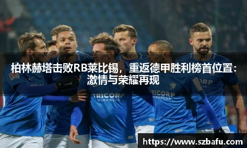 柏林赫塔击败RB莱比锡，重返德甲胜利榜首位置：激情与荣耀再现