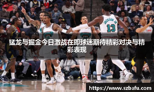猛龙与掘金今日激战在即球迷期待精彩对决与精彩表现