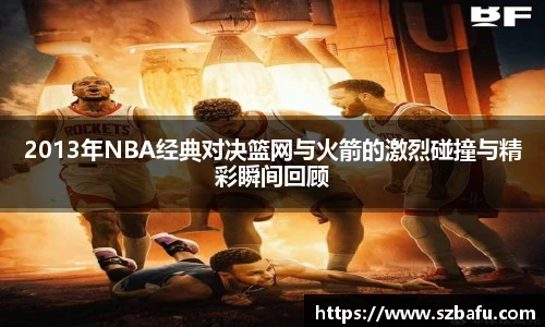 2013年NBA经典对决篮网与火箭的激烈碰撞与精彩瞬间回顾