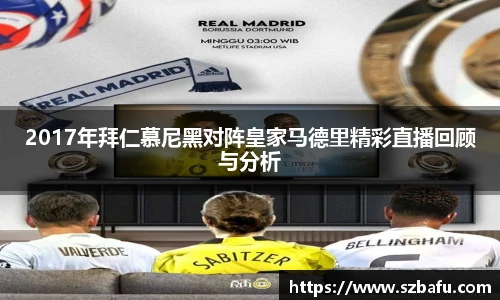 2017年拜仁慕尼黑对阵皇家马德里精彩直播回顾与分析