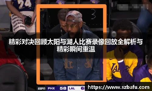 精彩对决回顾太阳与湖人比赛录像回放全解析与精彩瞬间重温