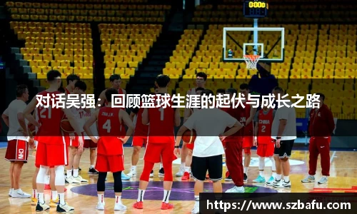 对话吴强：回顾篮球生涯的起伏与成长之路